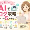 初心者でもAIで副業ブログを攻略！収益化までの5ステップ